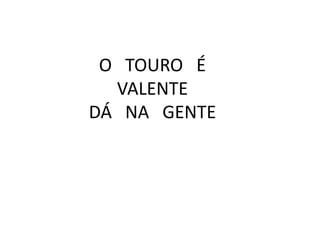O TOURO É
VALENTE
DÁ NA GENTE

 