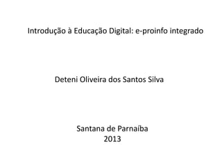 Introdução à Educação Digital: e-proinfo integrado

Deteni Oliveira dos Santos Silva

Santana de Parnaíba
2013

 