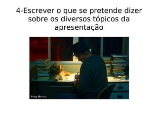 4-Escrever o que se pretende dizer sobre os diversos tópicos da apresentação 