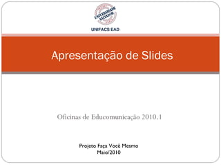 Oficinas de Educomunicação 2010.1  Apresentação de Slides Projeto Faça Você Mesmo Maio/2010 