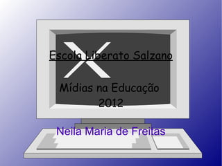 Escola Liberato Salzano

 Mídias na Educação
        2012

 Neila Maria de Freitas
 