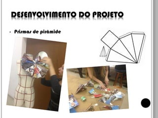 DESENVOLVIMENTO DO PROJETO
•

Prismas de pirâmide

 