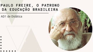 AD1 de Didática
PAULO FREIRE, O PATRONO
DA EDUCAÇÃO BRASILEIRA
 