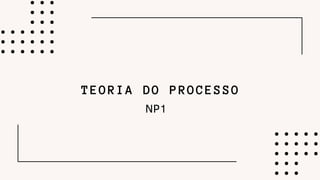 TEORIA DO PROCESSO
NP1
 