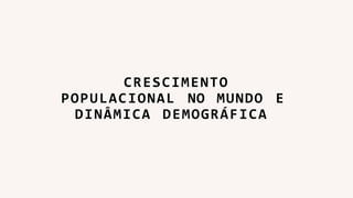 CRESCIMENTO
POPULACIONAL NO MUNDO E
DINÂMICA DEMOGRÁFICA
 