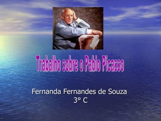 Fernanda Fernandes de Souza  3° C Trabalho sobre o Pablo Picasso 