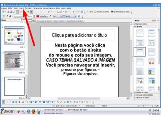 Nesta página você clica
     com o botão direito
 do mouse e cola sua imagem.
CASO TENHA SALVADO A IMAGEM
Você precisa navegar até inserir,
       procurar por figuras –
        Figuras do arquivo.
 
