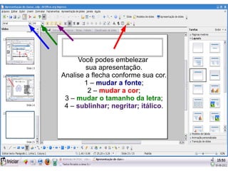 Você podes embelezar
        sua apresentação.
Analise a flecha conforme sua cor.
       1 – mudar a fonte;
         2 – mudar a cor;
 3 – mudar o tamanho da letra;
 4 – sublinhar; negritar; itálico.
 