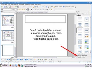 o/



Você pode também animar
sua apresentação por meio
    de efeitos visuais.
  Vide flecha para local.
 