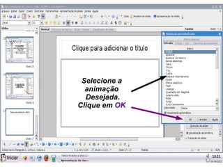Selecione a
  animação
  Desejada.
Clique em OK
 