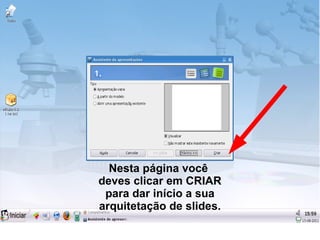 Nesta página você
deves clicar em CRIAR
 para dar início a sua
arquitetação de slides.
 