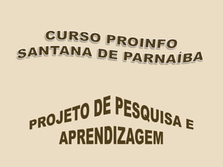 CURSO PROINFO SANTANA DE PARNAÍBA PROJETO DE PESQUISA E APRENDIZAGEM 
