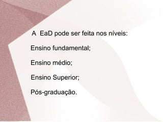 A  EaD pode ser feita nos níveis: Ensino fundamental;  