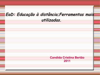 EaD: Educação à distância;Ferramentas mais utilizadas. Candida Cristina Bertão 2011 
