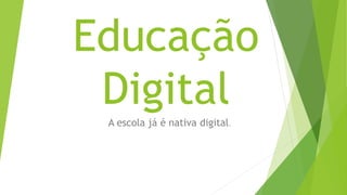 Educação
Digital
A escola já é nativa digital.
 