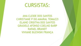 CURSISTAS:
ANA CLEIDE DOS SANTOS
CHRISTIANE P DO AMARAL TOMAZZI
ELAINE CRISITNA DOS SANTOS
GRASIELE AFONSO COELHO BARP
RAFAEL BRANDT
VIVIANE BUZINSKI FRANÇA
 
