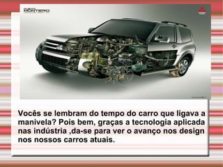 Vocês se lembram do tempo do carro que ligava a manivela? Pois bem, graças a tecnologia aplicada nas indústria ,da-se para ver o avanço nos design nos nossos carros atuais.   