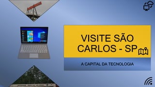 VISITE SÃO
CARLOS - SP
A CAPITAL DA TECNOLOGIA
 
