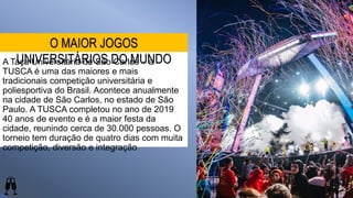 A Taça Universitária de São Carlos – a
TUSCA é uma das maiores e mais
tradicionais competição universitária e
poliesportiv...