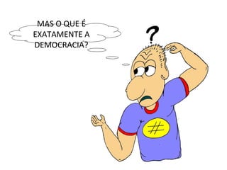 MAS O QUE É EXATAMENTE A DEMOCRACIA? 