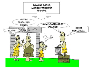 QUEM CONCORDA ? AUMENTAREMOS OS SALÁRIOS! Eu, sim! Eu, sim! PREFIRO TRABALHAR MENOS POVO NA ÁGORA, MANIFESTANDO SUA OPINIÃO . 
