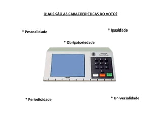 QUAIS SÃO AS CARACTERÍSTICAS DO VOTO? * Pessoalidade * Igualdade * Universalidade * Periodicidade * Obrigatoriedade 