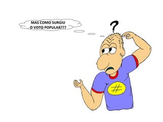 MAS COMO SURGIU O VOTO POPULAR??? 