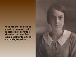 Aos doze anos escreve os primeiros poemas e, entre os dezasseis e os vinte e três anos,  tem uma fase excepcionalmente fértil na sua produção poética. 