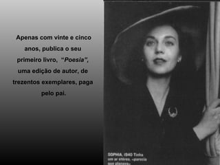 Apenas com vinte e cinco anos, publica o seu  primeiro livro,  “ Poesia”,  uma edição de autor, de  trezentos exemplares, paga  pelo pai. 