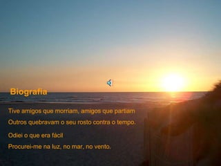Tive amigos que morriam, amigos que partiam Outros quebravam o seu rosto contra o tempo. Biografia Odiei o que era fácil Procurei-me na luz, no mar, no vento. 