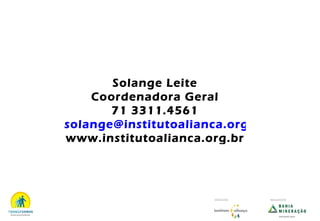 Solange Leite Coordenadora Geral 71 3311.4561 [email_address] www.institutoalianca.org.br EXECUÇÃO   REALIZAÇÃO 