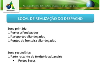 Zona primária: Portos alfandegados Aeroportos alfandegados Pontos de fronteira alfandegados Zona secundária: Parte restante do território aduaneiro Portos Secos LOCAL DE REALIZAÇÃO DO DESPACHO 