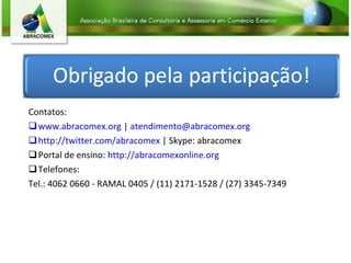 Contatos: www.abracomex.org  |  [email_address] http://twitter.com/abracomex  | Skype: abracomex Portal de ensino:  http://abracomexonline.org   Telefones:  Tel.: 4062 0660 - RAMAL 0405 / (11) 2171-1528 / (27) 3345-7349 
