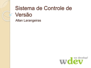 Sistema de Controle de
Versão
Allan Larangeiras
 