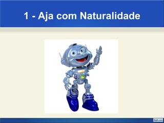 1 - Aja com Naturalidade 
 