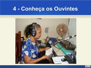 4 - Conheça os Ouvintes 
 