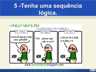 5 -Tenha uma sequência 
lógica. 
 