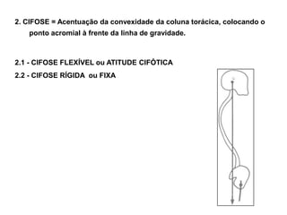 2. CIFOSE = Acentuação da convexidade da coluna torácica, colocando o ponto acromial à frente da linha de gravidade.<br />...