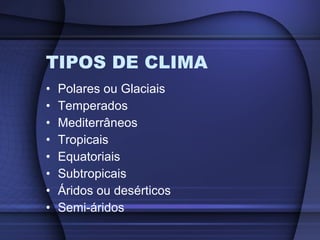 TIPOS DE CLIMA Polares ou Glaciais Temperados Mediterrâneos Tropicais Equatoriais Subtropicais Áridos ou desérticos Semi-áridos 