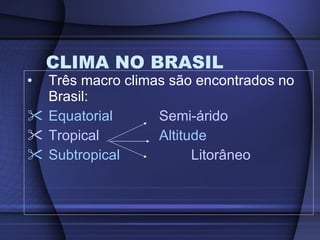 CLIMA NO BRASIL Três macro climas são encontrados no Brasil: Equatorial   Semi-árido Tropical   Altitude Subtropical    Litorâneo 