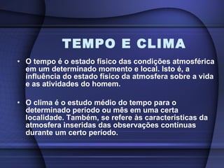 TEMPO E CLIMA <ul><li>O tempo é o estado físico das condições atmosférica em um determinado momento e local. Isto é, a inf...