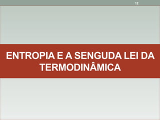 12
ENTROPIA E A SENGUDA LEI DA
TERMODINÂMICA
 