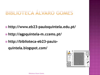 Biblioteca Álvaro Gomeshttp://www.eb23-pauloquintela.edu.pt/http://agpquintela-m.ccems.pt/http://biblioteca-eb23-paulo-quintela.blogspot.com/Biblioteca Álvaro Gomes
