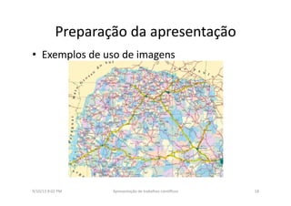 Preparação	
  da	
  apresentação	
  	
  
•  Exemplos	
  de	
  uso	
  de	
  imagens	
  
9/10/13	
  8:02	
  PM	
   18	
  Apresentação	
  de	
  trabalhos	
  cien3ﬁcos	
  
 