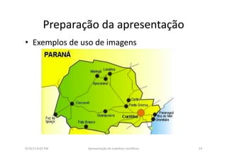 Preparação	
  da	
  apresentação	
  	
  
•  Exemplos	
  de	
  uso	
  de	
  imagens	
  
9/10/13	
  8:02	
  PM	
   19	
  Apresentação	
  de	
  trabalhos	
  cien3ﬁcos	
  
 