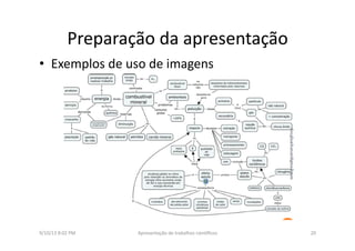 Preparação	
  da	
  apresentação	
  	
  
•  Exemplos	
  de	
  uso	
  de	
  imagens	
  
9/10/13	
  8:02	
  PM	
   20	
  Apresentação	
  de	
  trabalhos	
  cien3ﬁcos	
  
 