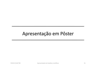 Apresentação	
  em	
  Pôster	
  
9/10/13	
  8:02	
  PM	
   31	
  Apresentação	
  de	
  trabalhos	
  cien3ﬁcos	
  
 