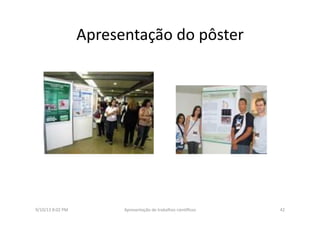Apresentação	
  do	
  pôster	
  
9/10/13	
  8:02	
  PM	
   42	
  Apresentação	
  de	
  trabalhos	
  cien3ﬁcos	
  
 