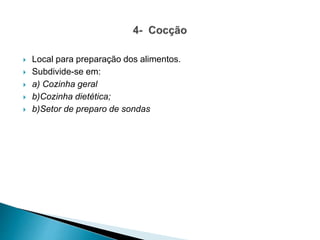  Local para preparação dos alimentos.
 Subdivide-se em:
 a) Cozinha geral
 b)Cozinha dietética;
 b)Setor de preparo de sondas
 