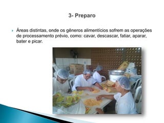  Áreas distintas, onde os gêneros alimentícios sofrem as operações
de processamento prévio, como: cavar, descascar, fatiar, aparar,
bater e picar.
 